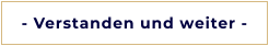 - Verstanden und weiter -