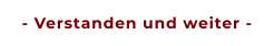 - Verstanden und weiter -