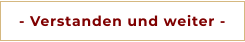 - Verstanden und weiter -