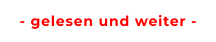 - gelesen und weiter -