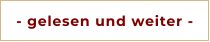- gelesen und weiter -