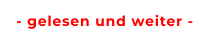 - gelesen und weiter -