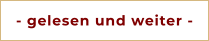 - gelesen und weiter -
